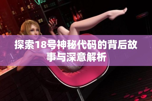 探索18号神秘代码的背后故事与深意解析