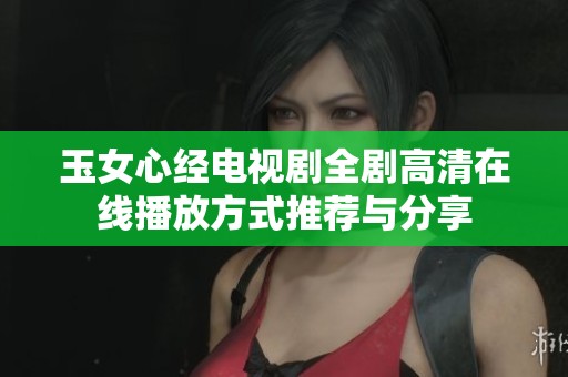 玉女心经电视剧全剧高清在线播放方式推荐与分享
