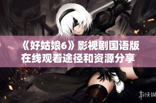 《好姑娘6》影视剧国语版在线观看途径和资源分享