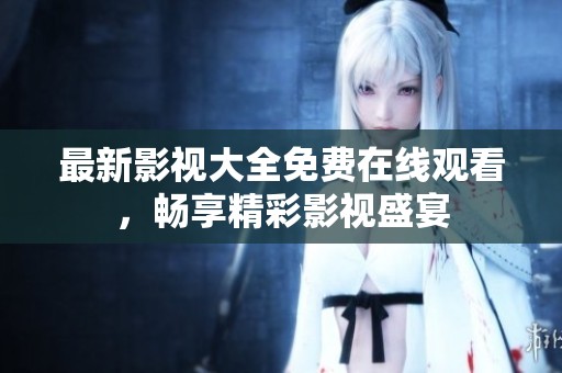 最新影视大全免费在线观看，畅享精彩影视盛宴