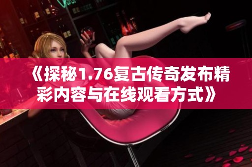《探秘1.76复古传奇发布精彩内容与在线观看方式》