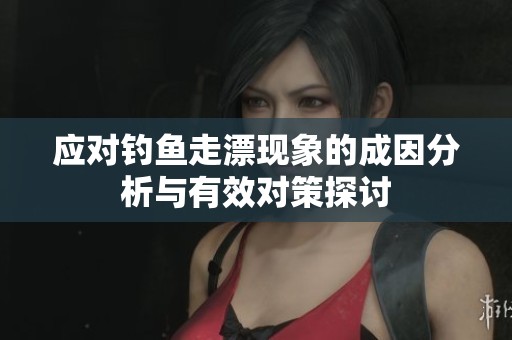 应对钓鱼走漂现象的成因分析与有效对策探讨