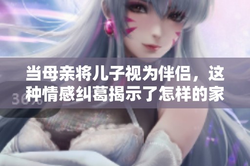 当母亲将儿子视为伴侣，这种情感纠葛揭示了怎样的家庭关系