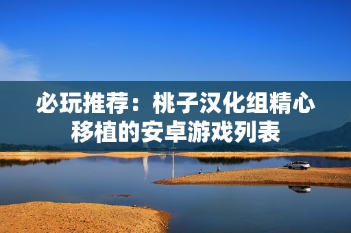 必玩推荐：桃子汉化组精心移植的安卓游戏列表