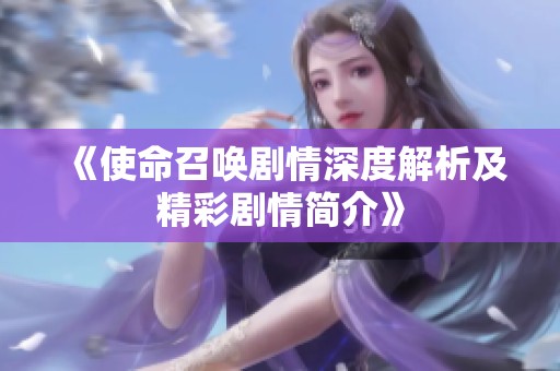 《使命召唤剧情深度解析及精彩剧情简介》