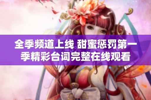 全季频道上线 甜蜜惩罚第一季精彩台词完整在线观看