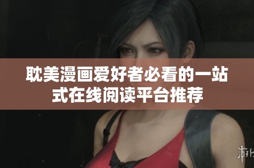 耽美漫画爱好者必看的一站式在线阅读平台推荐