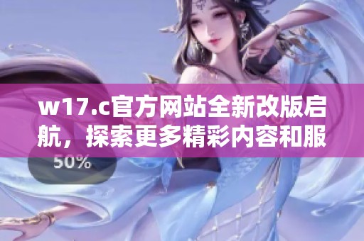 w17.c官方网站全新改版启航，探索更多精彩内容和服务