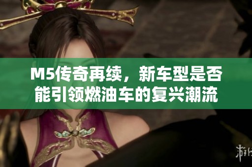 M5传奇再续，新车型是否能引领燃油车的复兴潮流