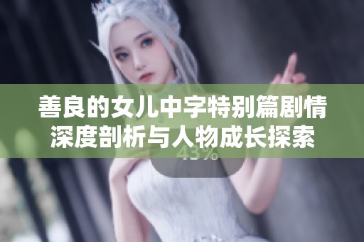 善良的女儿中字特别篇剧情深度剖析与人物成长探索