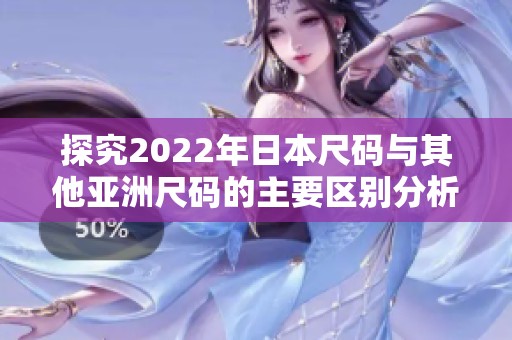 探究2022年日本尺码与其他亚洲尺码的主要区别分析