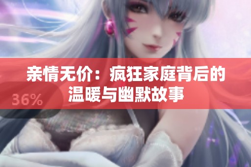 亲情无价：疯狂家庭背后的温暖与幽默故事