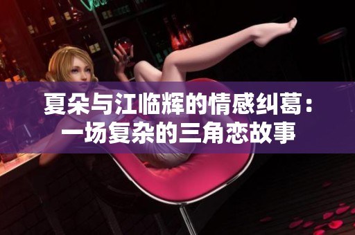 夏朵与江临辉的情感纠葛：一场复杂的三角恋故事