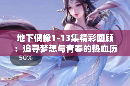 地下偶像1-13集精彩回顾：追寻梦想与青春的热血历程