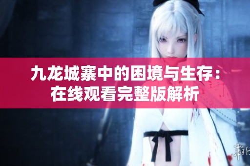 九龙城寨中的困境与生存：在线观看完整版解析