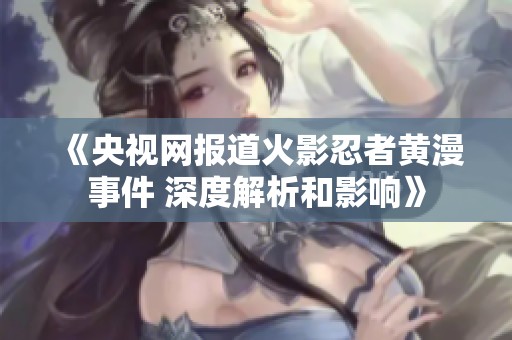 《央视网报道火影忍者黄漫事件 深度解析和影响》