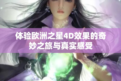 体验欧洲之星4D效果的奇妙之旅与真实感受