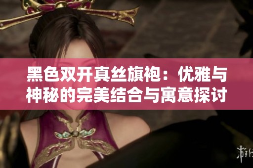 黑色双开真丝旗袍：优雅与神秘的完美结合与寓意探讨