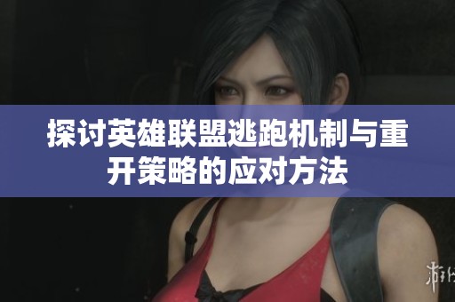 探讨英雄联盟逃跑机制与重开策略的应对方法