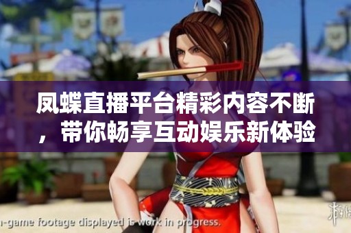凤蝶直播平台精彩内容不断，带你畅享互动娱乐新体验