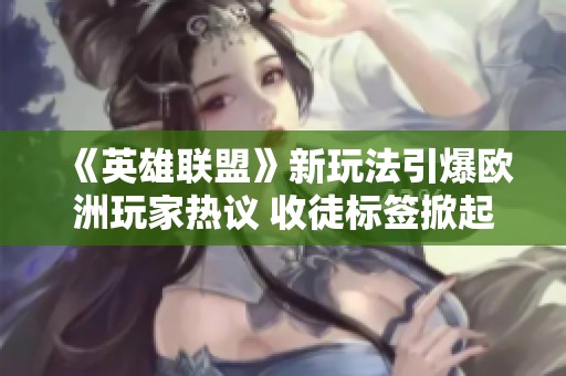 《英雄联盟》新玩法引爆欧洲玩家热议 收徒标签掀起风潮