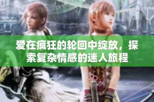 爱在疯狂的轮回中绽放，探索复杂情感的迷人旅程