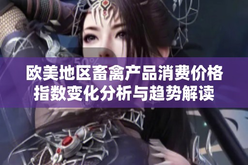 欧美地区畜禽产品消费价格指数变化分析与趋势解读