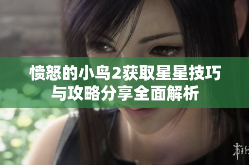 愤怒的小鸟2获取星星技巧与攻略分享全面解析