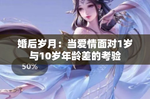 婚后岁月：当爱情面对1岁与10岁年龄差的考验