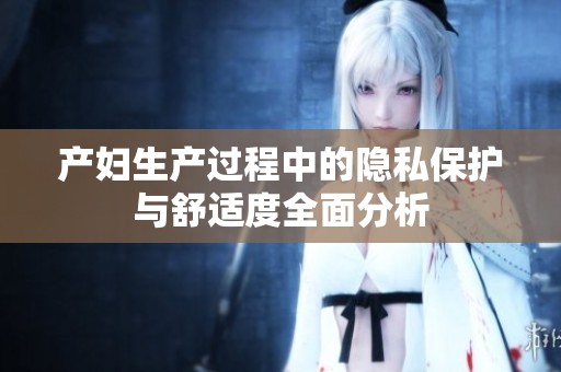 产妇生产过程中的隐私保护与舒适度全面分析
