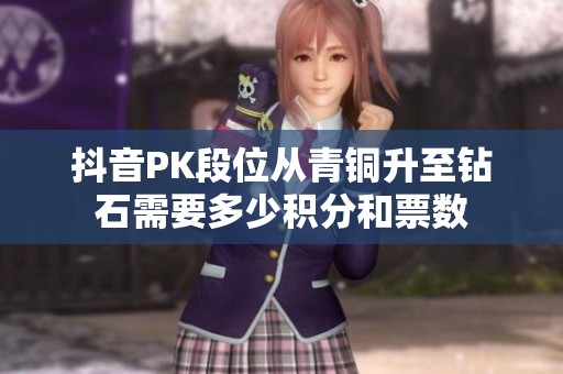 抖音PK段位从青铜升至钻石需要多少积分和票数
