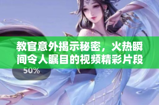 教官意外揭示秘密，火热瞬间令人瞩目的视频精彩片段