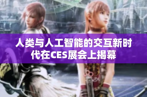 人类与人工智能的交互新时代在CES展会上揭幕