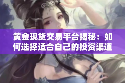 黄金现货交易平台揭秘：如何选择适合自己的投资渠道