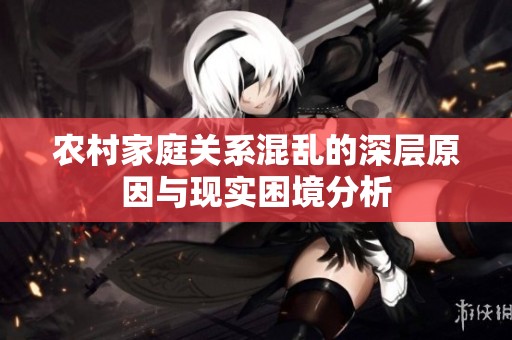 农村家庭关系混乱的深层原因与现实困境分析