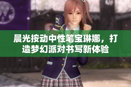 晨光按动中性笔宝琳娜，打造梦幻派对书写新体验