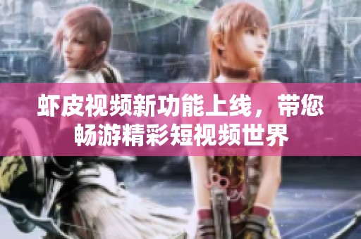 虾皮视频新功能上线，带您畅游精彩短视频世界