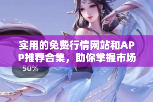 实用的免费行情网站和APP推荐合集，助你掌握市场动态