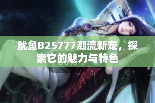 鱿鱼B25777潮流新宠，探索它的魅力与特色