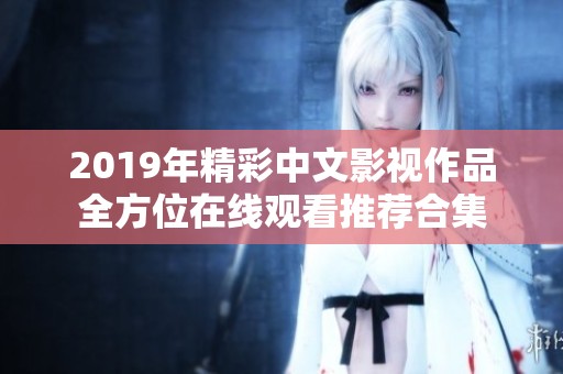 2019年精彩中文影视作品全方位在线观看推荐合集