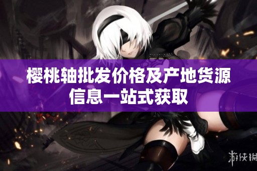 樱桃轴批发价格及产地货源信息一站式获取