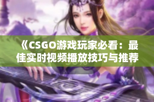 《CSGO游戏玩家必看：最佳实时视频播放技巧与推荐》
