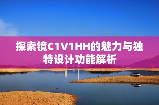 探索镜C1V1HH的魅力与独特设计功能解析