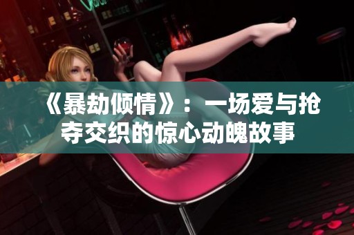 《暴劫倾情》：一场爱与抢夺交织的惊心动魄故事