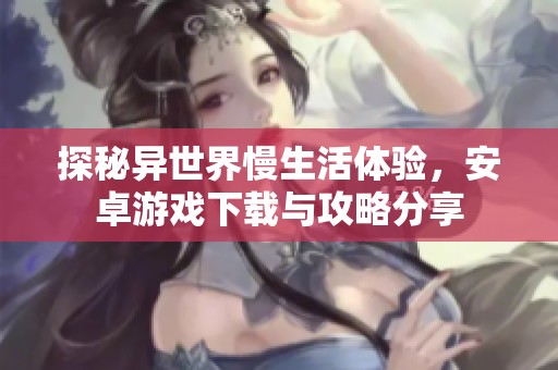 探秘异世界慢生活体验，安卓游戏下载与攻略分享