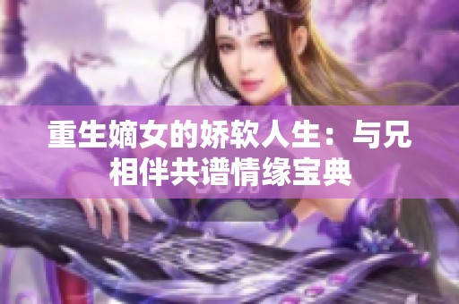 重生嫡女的娇软人生：与兄相伴共谱情缘宝典