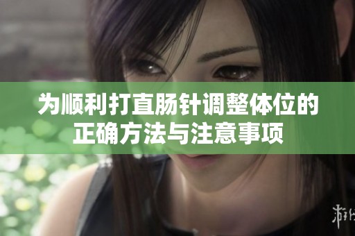 为顺利打直肠针调整体位的正确方法与注意事项