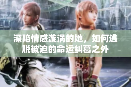 深陷情感漩涡的她，如何逃脱被迫的命运纠葛之外