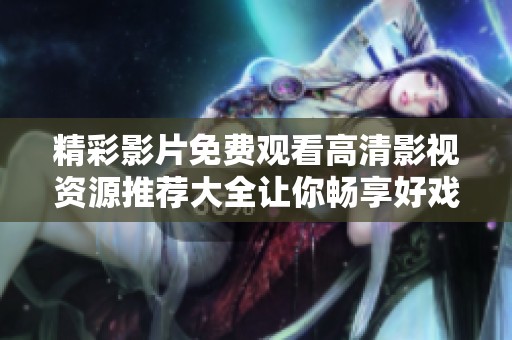 精彩影片免费观看高清影视资源推荐大全让你畅享好戏