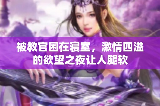 被教官困在寝室，激情四溢的欲望之夜让人腿软